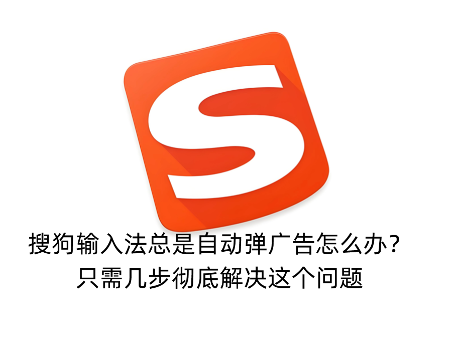 搜狗输入法总是自动弹广告怎么办？只需几步彻底解决这个问题